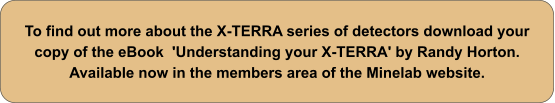 To find out more about the X-TERRA series of detectors download your copy of the eBook  'Understanding your X-TERRA' by Randy Horton. Available now in the members area of the Minelab website.